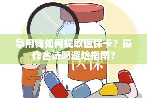 急用钱如何提取医保卡？操作合法吗避险指南？