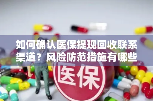 如何确认医保提现回收联系渠道？风险防范措施有哪些？