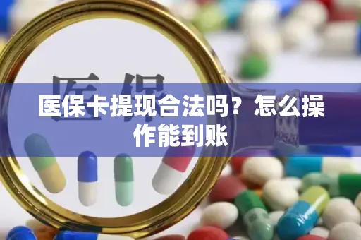 医保卡提现合法吗？怎么操作能到账